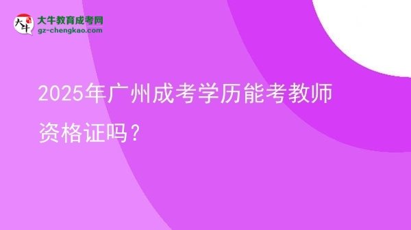 2025年廣州成考學(xué)歷能考教師資格證嗎？圖片
