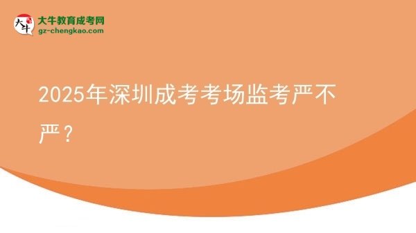 2025年深圳成考考場監(jiān)考嚴不嚴？圖片
