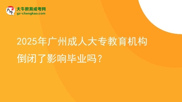 2025年廣州成人大專(zhuān)教育機(jī)構(gòu)倒閉了影響畢業(yè)嗎？圖片