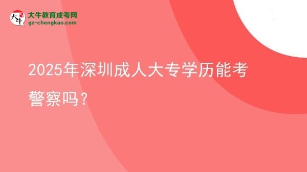 2025年深圳成人大專學歷能考警察嗎？圖片