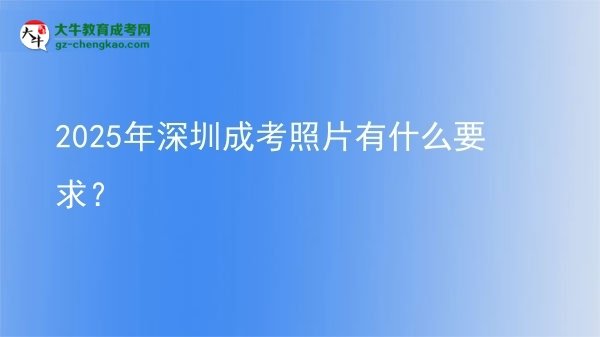 2025年深圳成考照片有什么要求？圖片