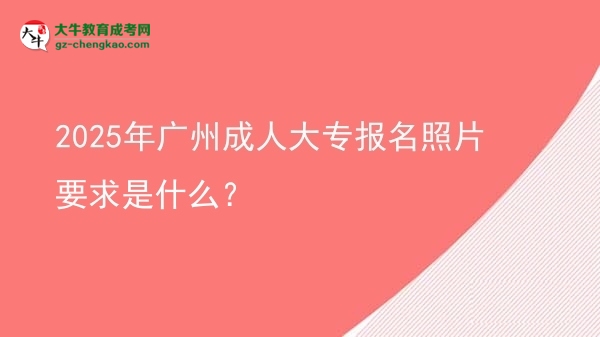 2025年廣州成人大專報名照片要求是什么？圖片