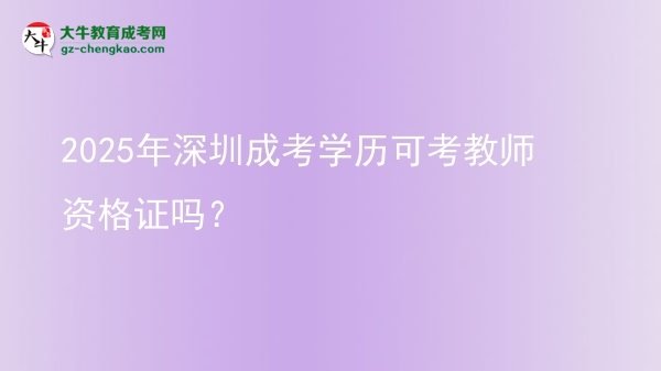 2025年深圳成考學(xué)歷可考教師資格證嗎？圖片
