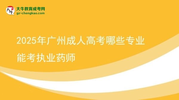 【答疑】2025年廣州成人高考哪些專業(yè)能考執(zhí)業(yè)藥師