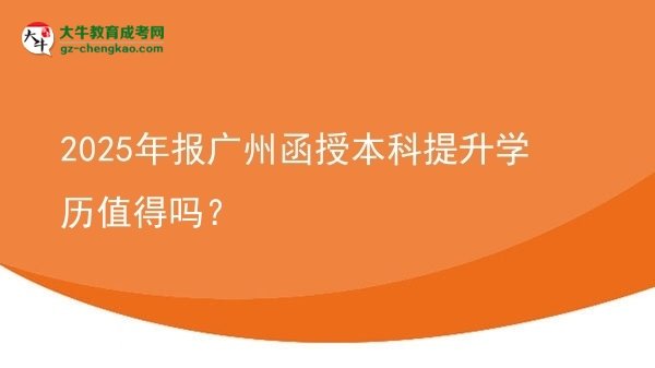 2025年報(bào)廣州函授本科提升學(xué)歷值得嗎？圖片
