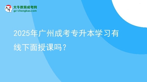 2025年廣州成考專升本學(xué)習(xí)有線下面授課嗎？圖片