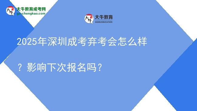 2025年深圳成考棄考會怎么樣？影響下次報名嗎？圖片