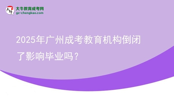 2025年廣州成考教育機構(gòu)倒閉了影響畢業(yè)嗎？