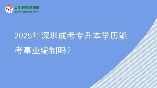 2025年深圳成考專(zhuān)升本學(xué)歷能考事業(yè)編制嗎？圖片
