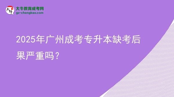 2025年廣州成考專升本缺考后果嚴(yán)重嗎？圖片