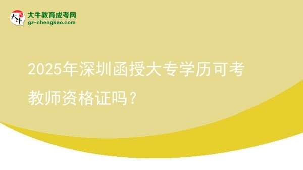 2025年深圳函授大專學(xué)歷可考教師資格證嗎？圖片