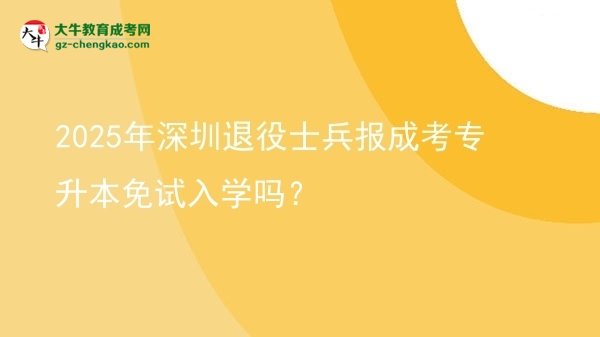2025年深圳退役士兵報成考專升本免試入學嗎？圖片