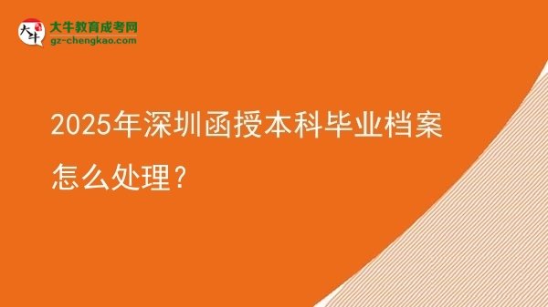 2025年深圳函授本科畢業(yè)檔案怎么處理？圖片