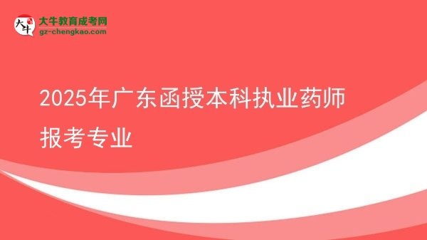 2025年廣東函授本科執(zhí)業(yè)藥師報(bào)考專(zhuān)業(yè)圖片