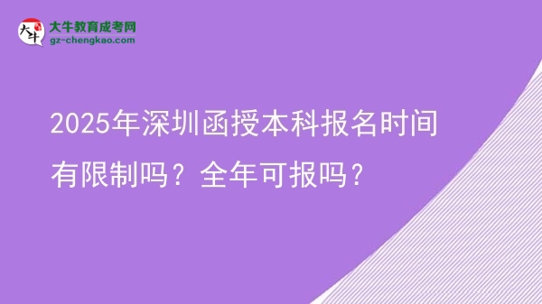 2025年深圳函授本科報(bào)名時(shí)間有限制嗎？全年可報(bào)嗎？圖片