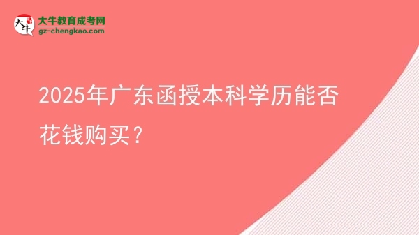 2025年廣東函授本科學(xué)歷能否花錢購買？圖片