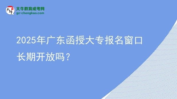 2025年廣東函授大專報(bào)名窗口長(zhǎng)期開放嗎？圖片