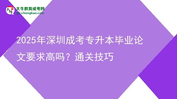 2025年深圳成考專升本畢業(yè)論文要求高嗎？通關(guān)技巧圖片