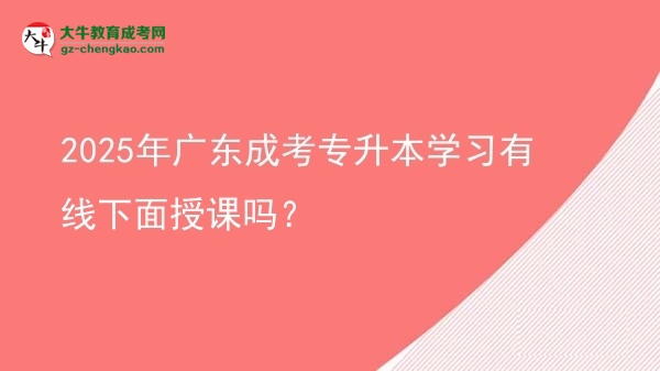 2025年廣東成考專升本學習有線下面授課嗎？圖片