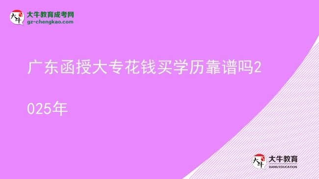 廣東函授大?；ㄥX買學(xué)歷靠譜嗎2025年圖片