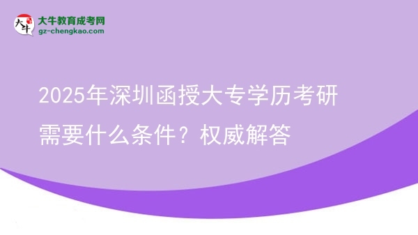 2025年深圳函授大專學(xué)歷考研需要什么條件？權(quán)威解答圖片