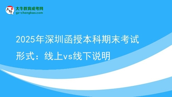 2025年深圳函授本科期末考試形式：線上vs線下說(shuō)明圖片