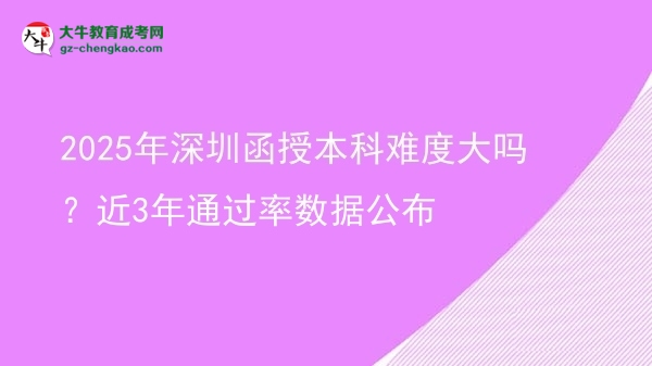 2025年深圳函授本科難度大嗎？近3年通過率數(shù)據(jù)公布圖片
