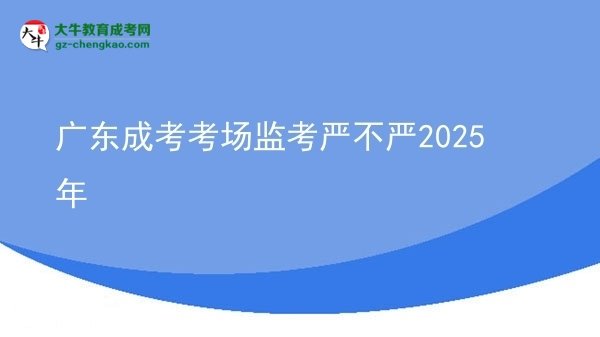 廣東成考考場監(jiān)考嚴不嚴2025年圖片