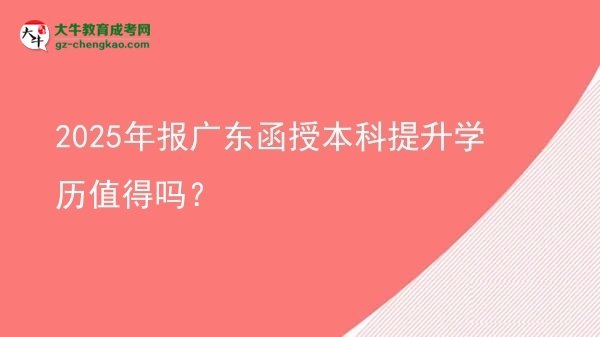 2025年報廣東函授本科提升學(xué)歷值得嗎？圖片