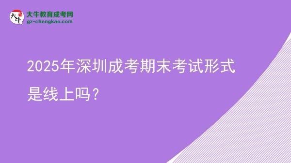 2025年深圳成考期末考試形式是線上嗎？圖片
