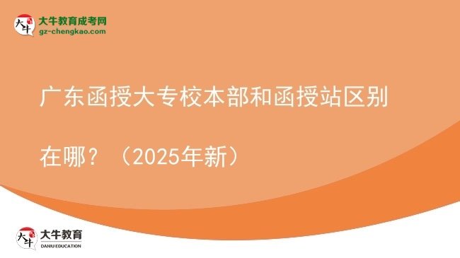 廣東函授大專校本部和函授站區(qū)別在哪？（2025年新）圖片