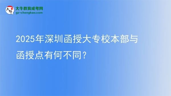 2025年深圳函授大專(zhuān)校本部與函授點(diǎn)有何不同？圖片