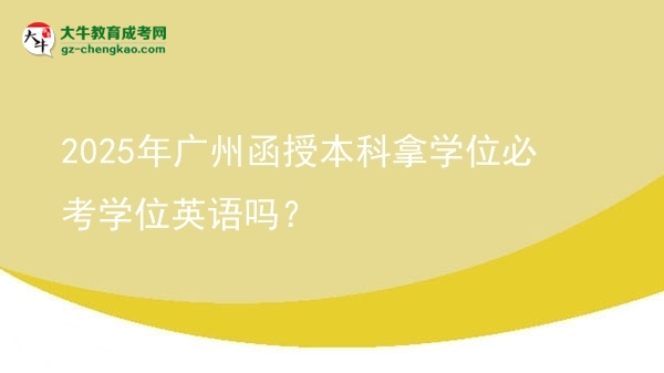 2025年廣州函授本科拿學(xué)位必考學(xué)位英語嗎？圖片