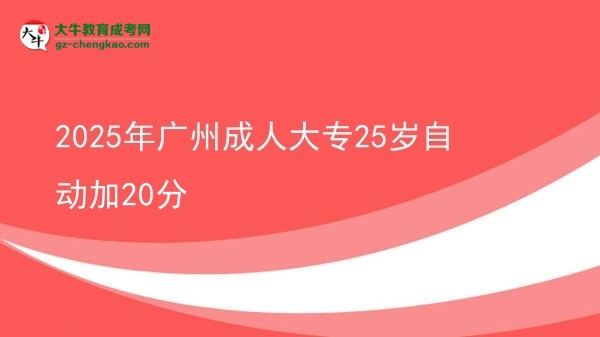 2025年廣州成人大專25歲自動加20分圖片