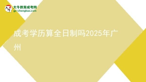 成考學(xué)歷算全日制嗎2025年廣州圖片