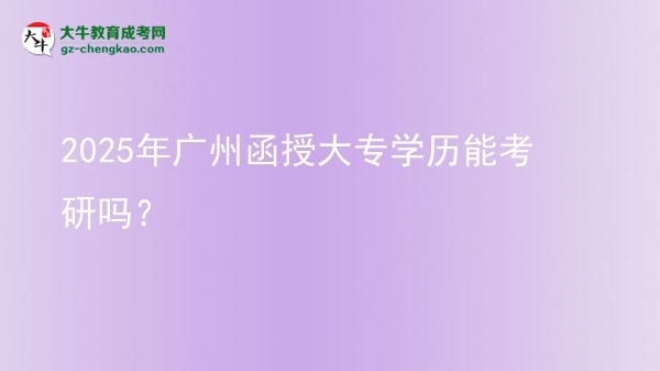 2025年廣州函授大專學歷能考研嗎？圖片