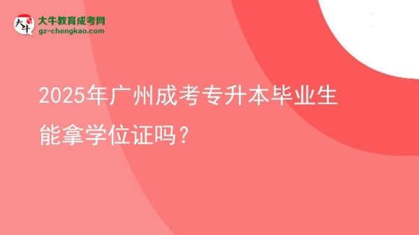 2025年廣州成考專升本畢業(yè)生能拿學(xué)位證嗎？圖片
