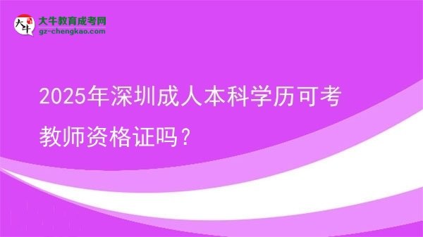 2025年深圳成人本科學(xué)歷可考教師資格證嗎？圖片