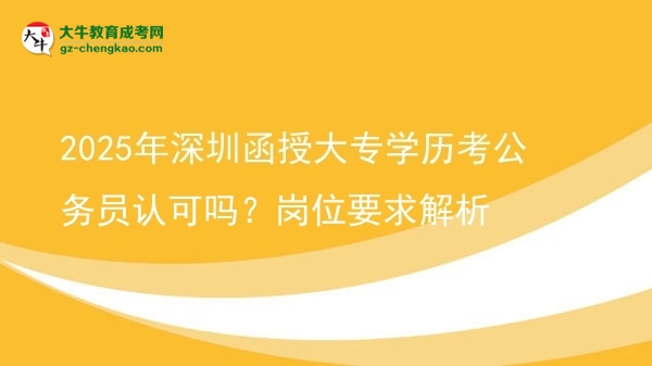 2025年深圳函授大專學(xué)歷考公務(wù)員認(rèn)可嗎？崗位要求解析圖片