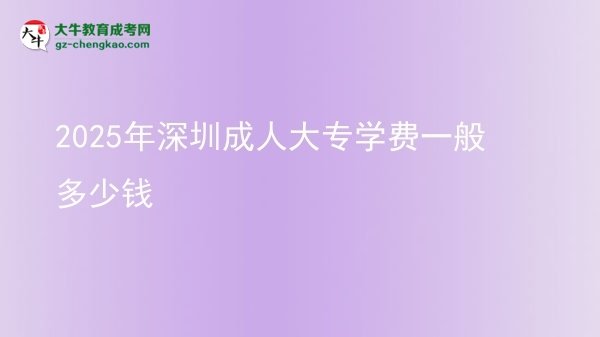 2025年深圳成人大專學費一般多少錢圖片