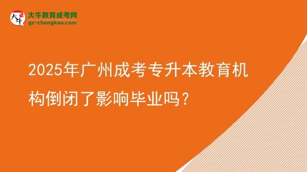 2025年廣州成考專(zhuān)升本教育機(jī)構(gòu)倒閉了影響畢業(yè)嗎？圖片