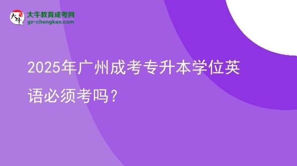 2025年廣州成考專升本學(xué)位英語(yǔ)必須考嗎？圖片