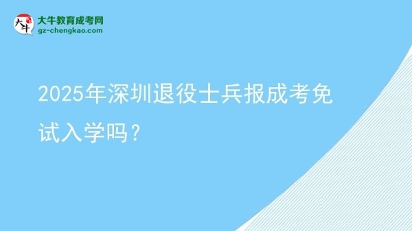 2025年深圳退役士兵報成考免試入學嗎？圖片