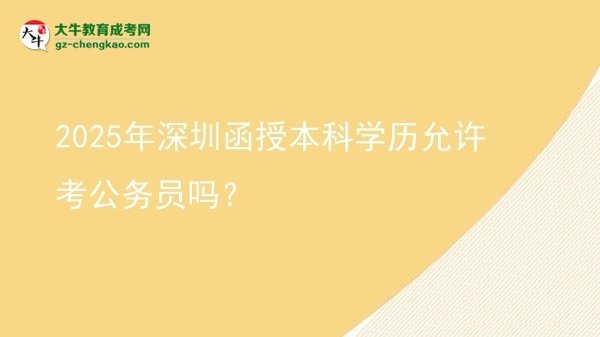 【圖文】2025年深圳函授本科學(xué)歷允許考公務(wù)員嗎？