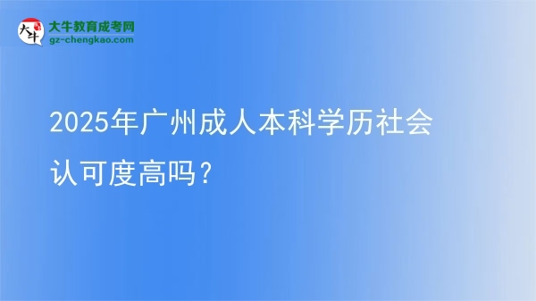 2025年廣州成人本科學(xué)歷社會(huì)認(rèn)可度高嗎？圖片