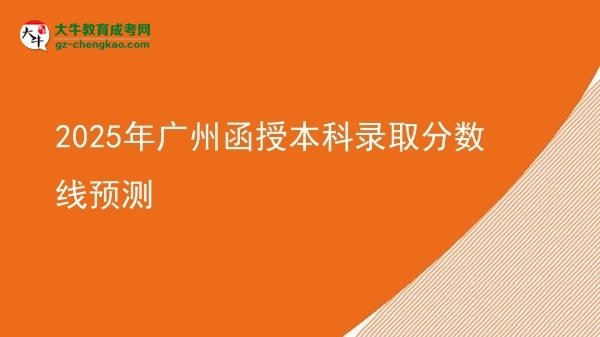 2025年廣州函授本科錄取分?jǐn)?shù)線預(yù)測圖片