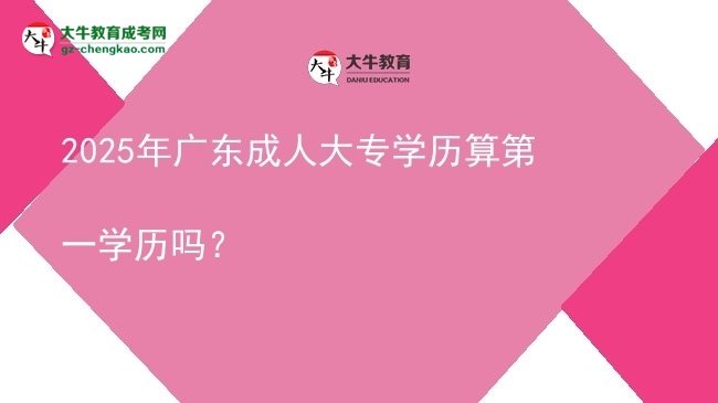 2025年廣東成人大專學(xué)歷算第一學(xué)歷嗎？圖片