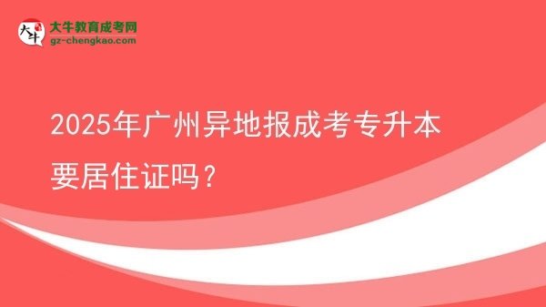 2025年廣州異地報成考專升本要居住證嗎？圖片