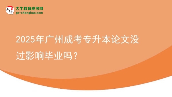 2025年廣州成考專升本論文沒過影響畢業(yè)嗎？圖片
