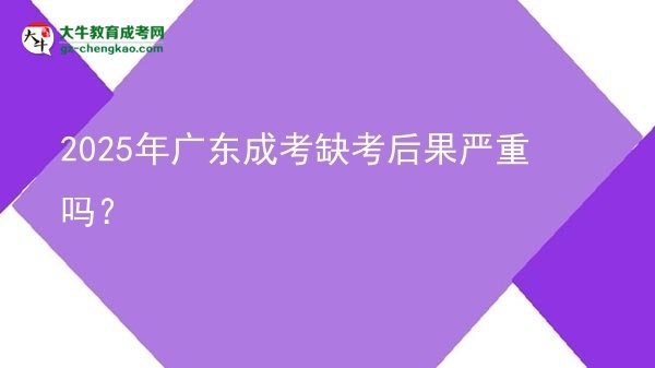 2025年廣東成考缺考后果嚴(yán)重嗎？圖片